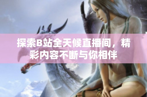 探索B站全天候直播间，精彩内容不断与你相伴