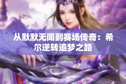 从默默无闻到赛场传奇：希尔逆转追梦之路