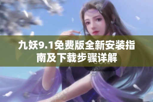 九妖9.1免费版全新安装指南及下载步骤详解