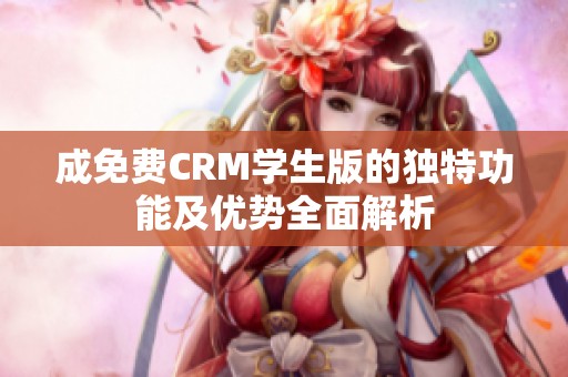 成免费CRM学生版的独特功能及优势全面解析