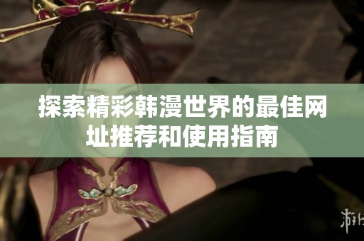 探索精彩韩漫世界的最佳网址推荐和使用指南
