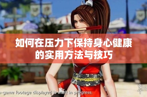 如何在压力下保持身心健康的实用方法与技巧