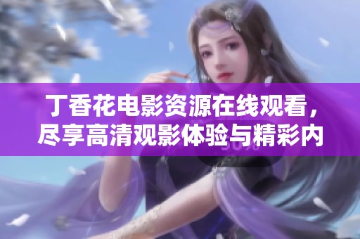 丁香花电影资源在线观看，尽享高清观影体验与精彩内容