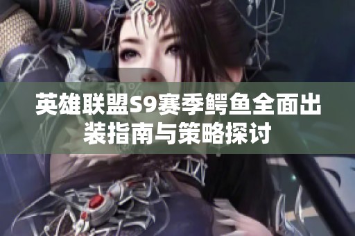英雄联盟S9赛季鳄鱼全面出装指南与策略探讨