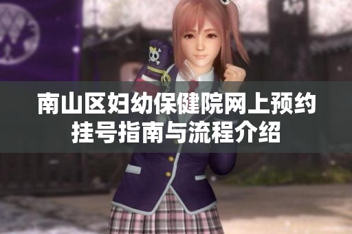 南山区妇幼保健院网上预约挂号指南与流程介绍