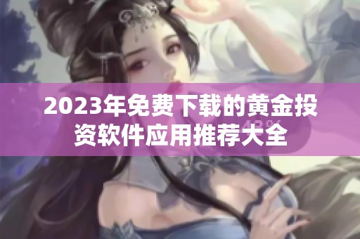 2023年免费下载的黄金投资软件应用推荐大全