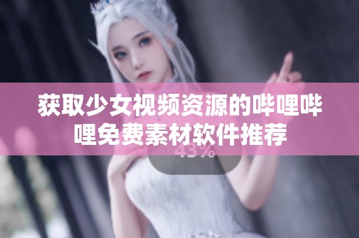 获取少女视频资源的哔哩哔哩免费素材软件推荐