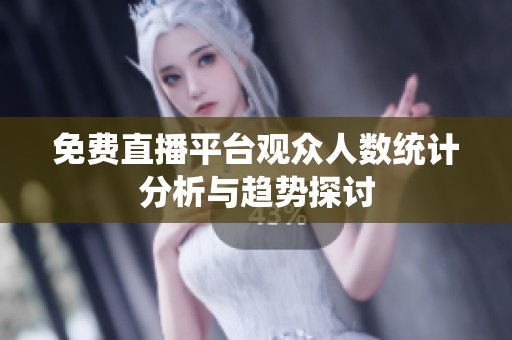 免费直播平台观众人数统计分析与趋势探讨