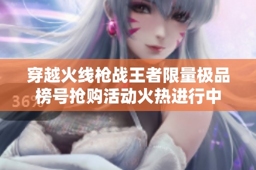 穿越火线枪战王者限量极品榜号抢购活动火热进行中