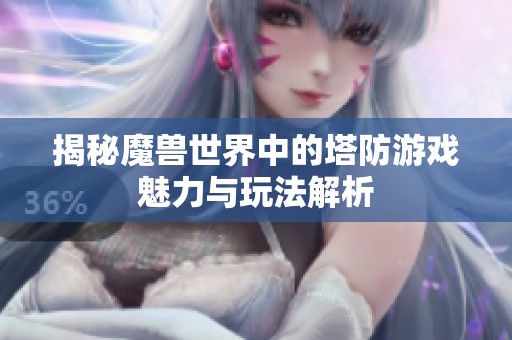 揭秘魔兽世界中的塔防游戏魅力与玩法解析