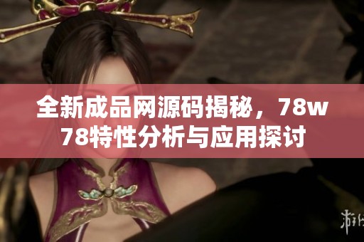 全新成品网源码揭秘，78w78特性分析与应用探讨