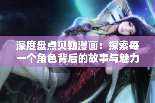深度盘点贝勒漫画：探索每一个角色背后的故事与魅力