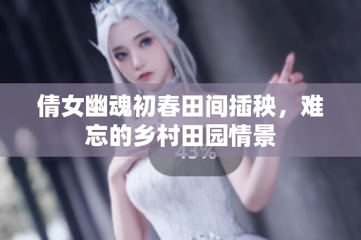 倩女幽魂初春田间插秧，难忘的乡村田园情景