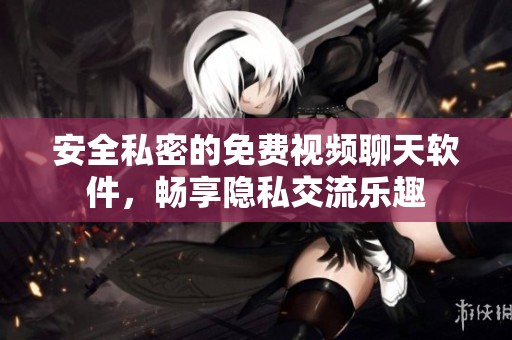 安全私密的免费视频聊天软件，畅享隐私交流乐趣