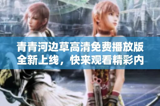 青青河边草高清免费播放版全新上线，快来观看精彩内容