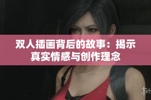 双人插画背后的故事：揭示真实情感与创作理念