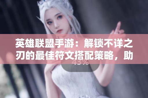 英雄联盟手游：解锁不详之刃的最佳符文搭配策略，助你轻松上分