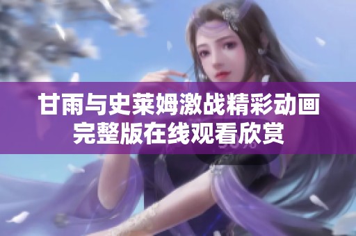 甘雨与史莱姆激战精彩动画完整版在线观看欣赏