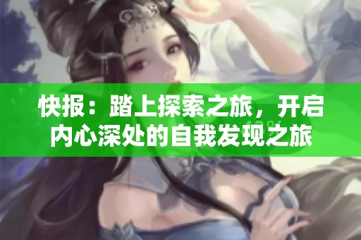 快报：踏上探索之旅，开启内心深处的自我发现之旅