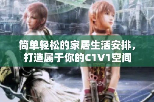 简单轻松的家居生活安排，打造属于你的C1V1空间