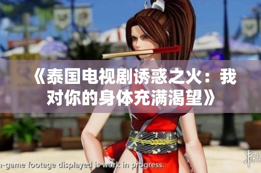 《泰国电视剧诱惑之火：我对你的身体充满渴望》