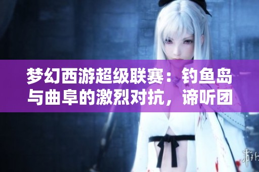 梦幻西游超级联赛：钓鱼岛与曲阜的激烈对抗，谛听团队的强势压制