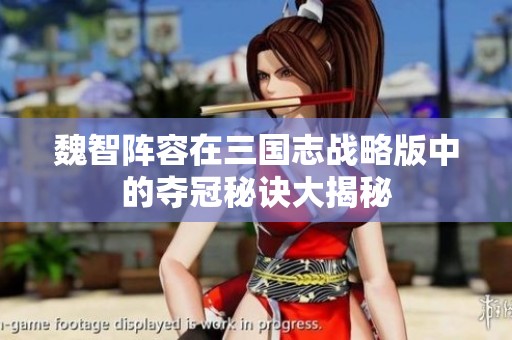 魏智阵容在三国志战略版中的夺冠秘诀大揭秘