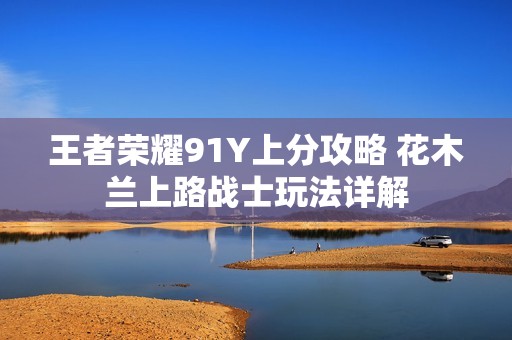 王者荣耀91Y上分攻略 花木兰上路战士玩法详解