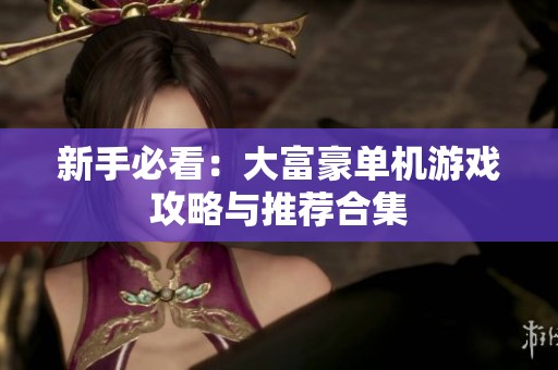 新手必看：大富豪单机游戏攻略与推荐合集
