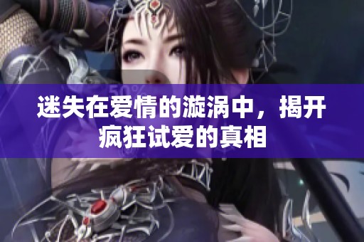 迷失在爱情的漩涡中，揭开疯狂试爱的真相