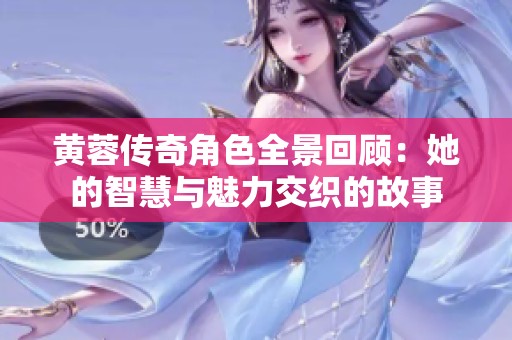 黄蓉传奇角色全景回顾：她的智慧与魅力交织的故事