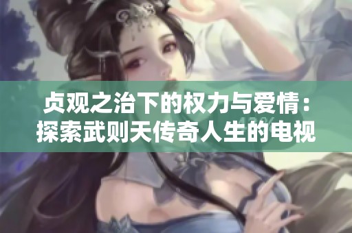 贞观之治下的权力与爱情：探索武则天传奇人生的电视剧免费观看