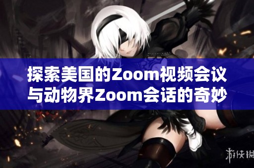 探索美国的Zoom视频会议与动物界Zoom会话的奇妙对比