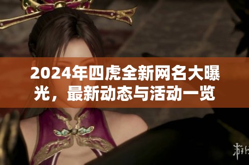 2024年四虎全新网名大曝光，最新动态与活动一览
