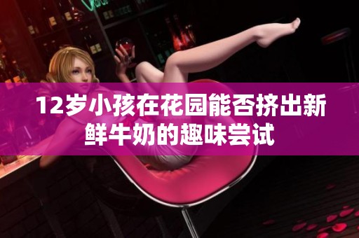 12岁小孩在花园能否挤出新鲜牛奶的趣味尝试