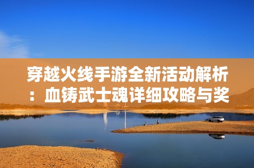 穿越火线手游全新活动解析：血铸武士魂详细攻略与奖励指南