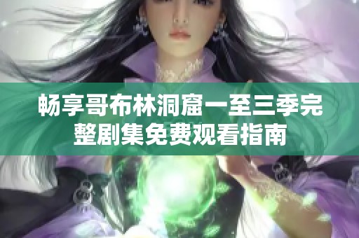 畅享哥布林洞窟一至三季完整剧集免费观看指南