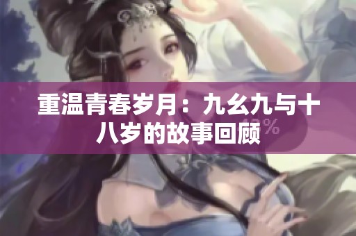 重温青春岁月：九幺九与十八岁的故事回顾