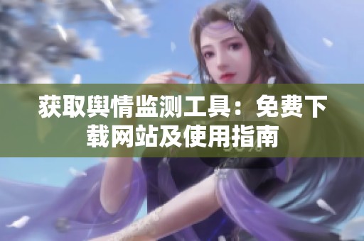 获取舆情监测工具：免费下载网站及使用指南