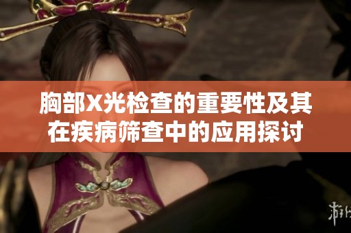 胸部X光检查的重要性及其在疾病筛查中的应用探讨