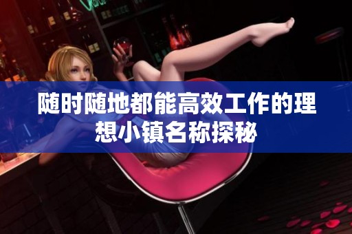 随时随地都能高效工作的理想小镇名称探秘