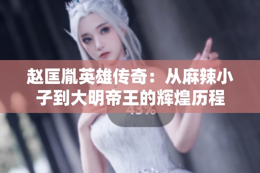 赵匡胤英雄传奇：从麻辣小子到大明帝王的辉煌历程
