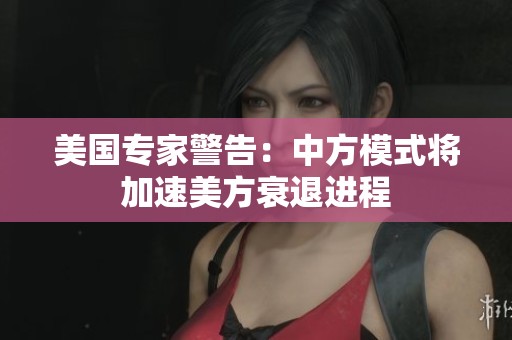 美国专家警告：中方模式将加速美方衰退进程