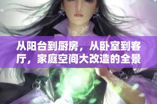 从阳台到厨房，从卧室到客厅，家庭空间大改造的全景体验