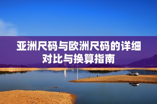 亚洲尺码与欧洲尺码的详细对比与换算指南