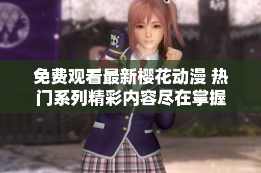 免费观看最新樱花动漫 热门系列精彩内容尽在掌握