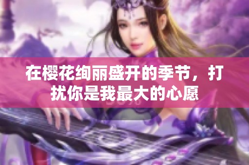 在樱花绚丽盛开的季节，打扰你是我最大的心愿