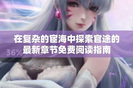 在复杂的宦海中探索官途的最新章节免费阅读指南
