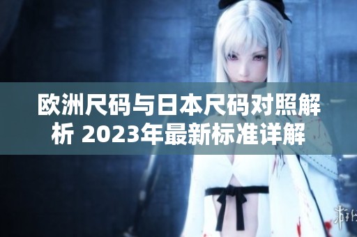 欧洲尺码与日本尺码对照解析 2023年最新标准详解