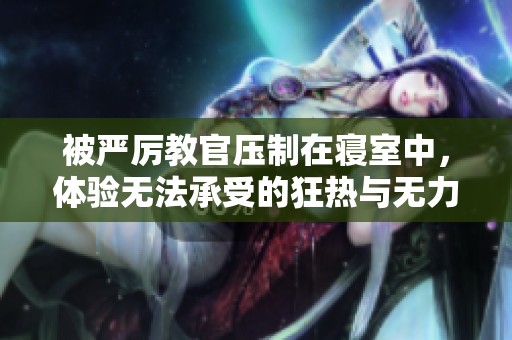被严厉教官压制在寝室中，体验无法承受的狂热与无力感